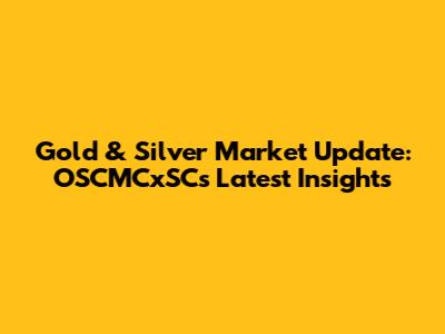 Gold & Silver Market Update: OSCMCxSC's Latest Insights