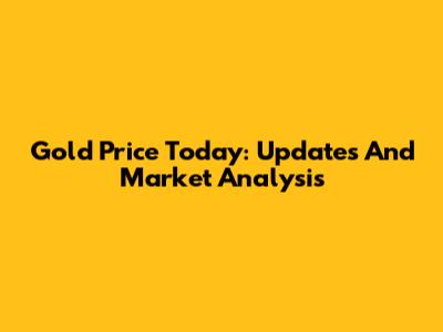 Gold Price Today: Updates And Market Analysis