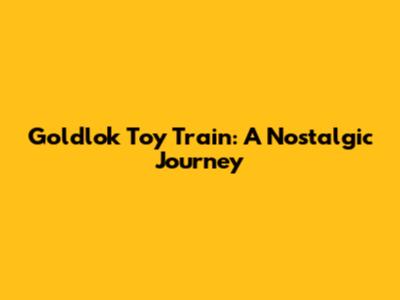 Goldlok Toy Train: A Nostalgic Journey