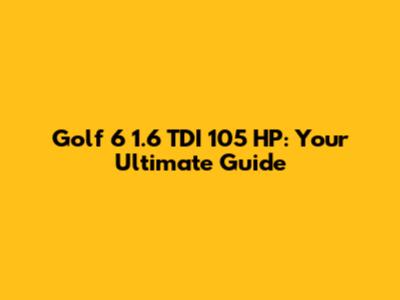 Golf 6 1.6 TDI 105 HP: Your Ultimate Guide