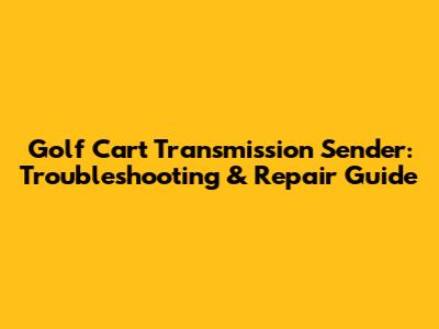 Golf Cart Transmission Sender: Troubleshooting & Repair Guide
