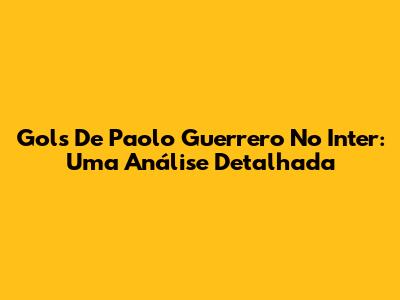 Gols De Paolo Guerrero No Inter: Uma Análise Detalhada