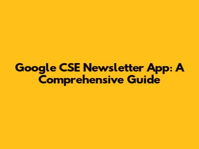 Google CSE Newsletter App: A Comprehensive Guide