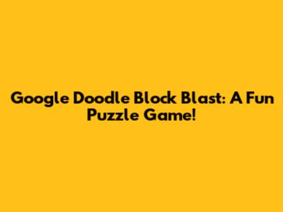 Google Doodle Block Blast: A Fun Puzzle Game!