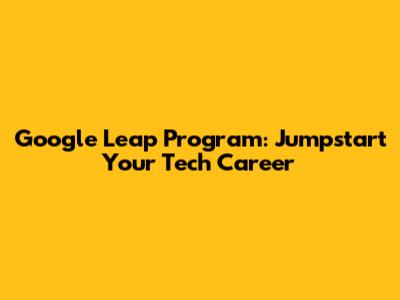Google Leap Program: Jumpstart Your Tech Career