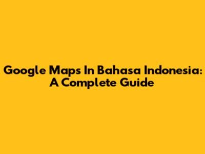 Google Maps In Bahasa Indonesia: A Complete Guide