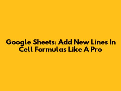 Google Sheets: Add New Lines In Cell Formulas Like A Pro