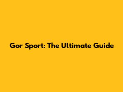 Gor Sport: The Ultimate Guide