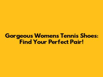 Gorgeous Women's Tennis Shoes: Find Your Perfect Pair!