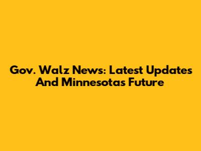 Gov. Walz News: Latest Updates And Minnesota's Future