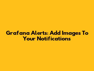 Grafana Alerts: Add Images To Your Notifications
