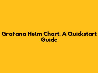 Grafana Helm Chart: A Quickstart Guide