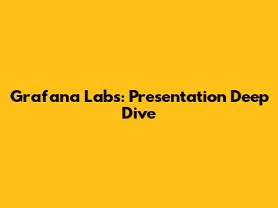 Grafana Labs: Presentation Deep Dive