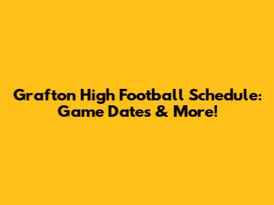 Grafton High Football Schedule: Game Dates & More!