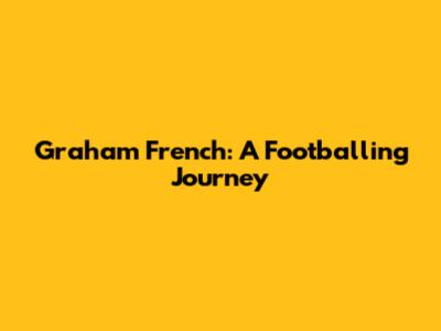 Graham French: A Footballing Journey