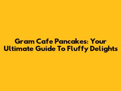 Gram Cafe Pancakes: Your Ultimate Guide To Fluffy Delights