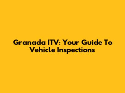 Granada ITV: Your Guide To Vehicle Inspections
