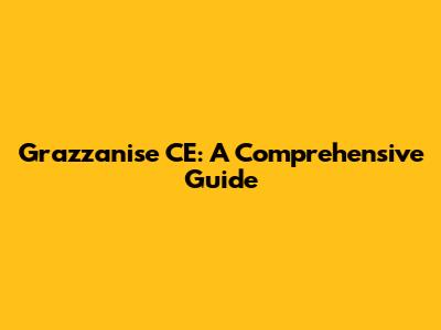 Grazzanise CE: A Comprehensive Guide
