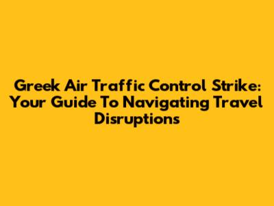 Greek Air Traffic Control Strike: Your Guide To Navigating Travel Disruptions