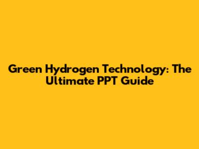 Green Hydrogen Technology: The Ultimate PPT Guide