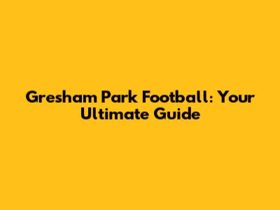 Gresham Park Football: Your Ultimate Guide