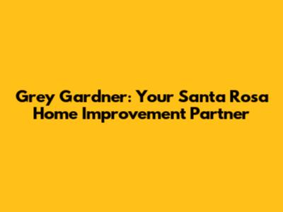 Grey Gardner: Your Santa Rosa Home Improvement Partner