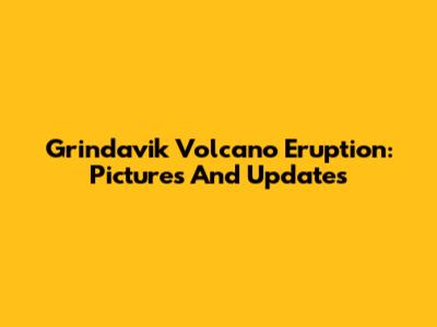Grindavik Volcano Eruption: Pictures And Updates