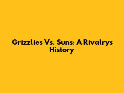 Grizzlies Vs. Suns: A Rivalry's History