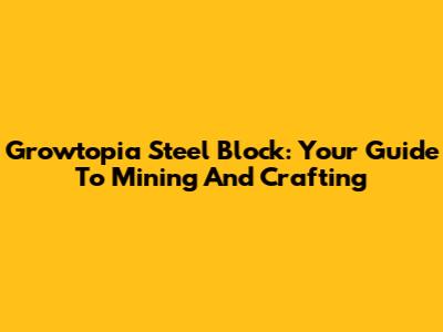 Growtopia Steel Block: Your Guide To Mining And Crafting