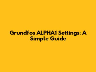 Grundfos ALPHA1 Settings: A Simple Guide