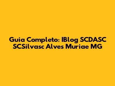 Guia Completo: IBlog SCDASC SCSilvasc Alves Muriae MG