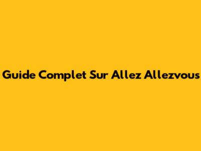 Guide Complet Sur Allez Allezvous