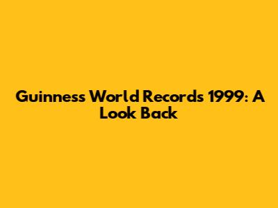 Guinness World Records 1999: A Look Back