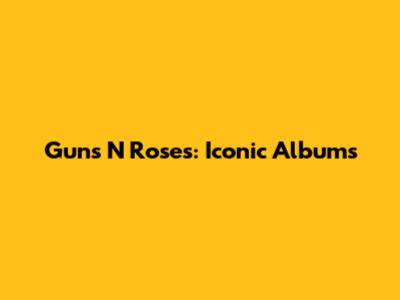 Guns N' Roses: Iconic Albums
