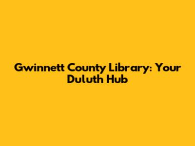 Gwinnett County Library: Your Duluth Hub