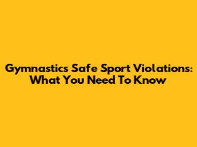 Gymnastics Safe Sport Violations: What You Need To Know