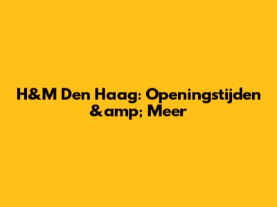 H&M Den Haag: Openingstijden &amp; Meer