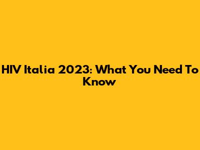 HIV Italia 2023: What You Need To Know