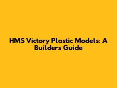 HMS Victory Plastic Models: A Builder's Guide
