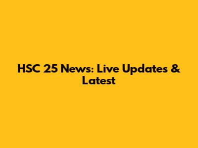 HSC 25 News: Live Updates & Latest