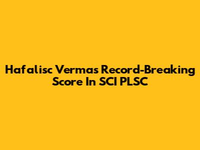 Hafalisc Verma's Record-Breaking Score In SCI PLSC