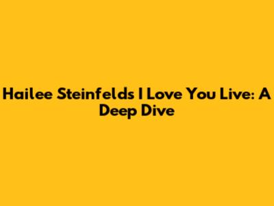 Hailee Steinfeld's 'I Love You' Live: A Deep Dive