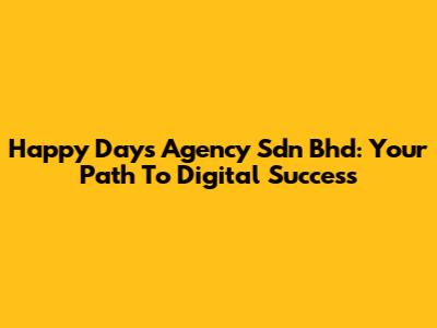 Happy Days Agency Sdn Bhd: Your Path To Digital Success