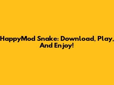 HappyMod Snake: Download, Play, And Enjoy!
