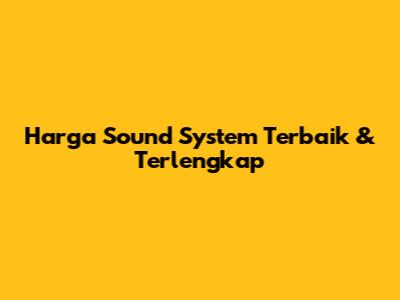 Harga Sound System Terbaik & Terlengkap