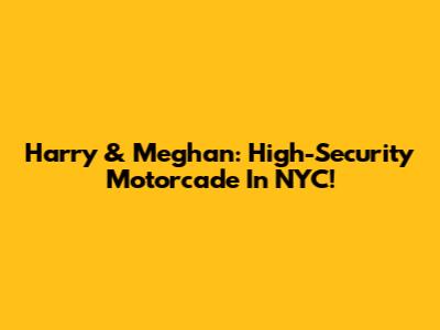 Harry & Meghan: High-Security Motorcade In NYC!