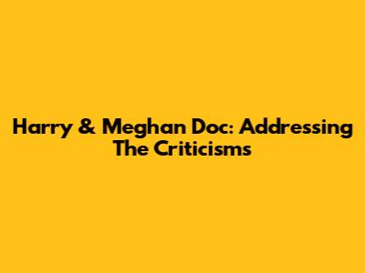 Harry & Meghan Doc: Addressing The Criticisms