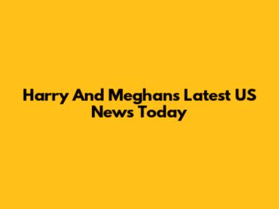 Harry And Meghan's Latest US News Today