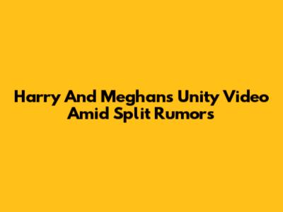 Harry And Meghan's Unity Video Amid Split Rumors