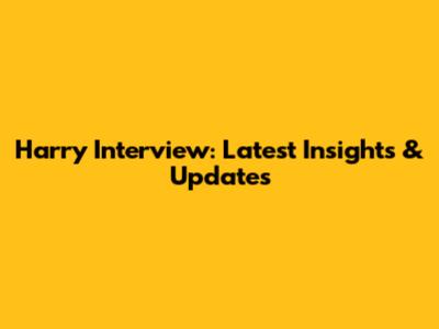 Harry Interview: Latest Insights & Updates